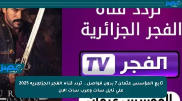 تابع المؤسس عثمان 7 بدون فواصل.. تردد قناة الفجر الجزائرية 2025 على نايل سات وعرب سات الآن